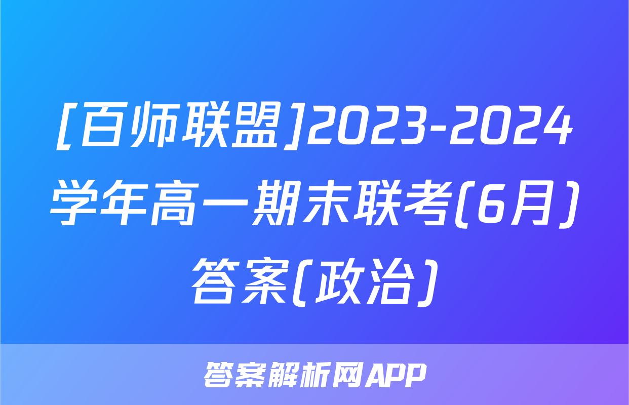 [百师联盟]2023-2024学年高一期末联考(6月)答案(政治)