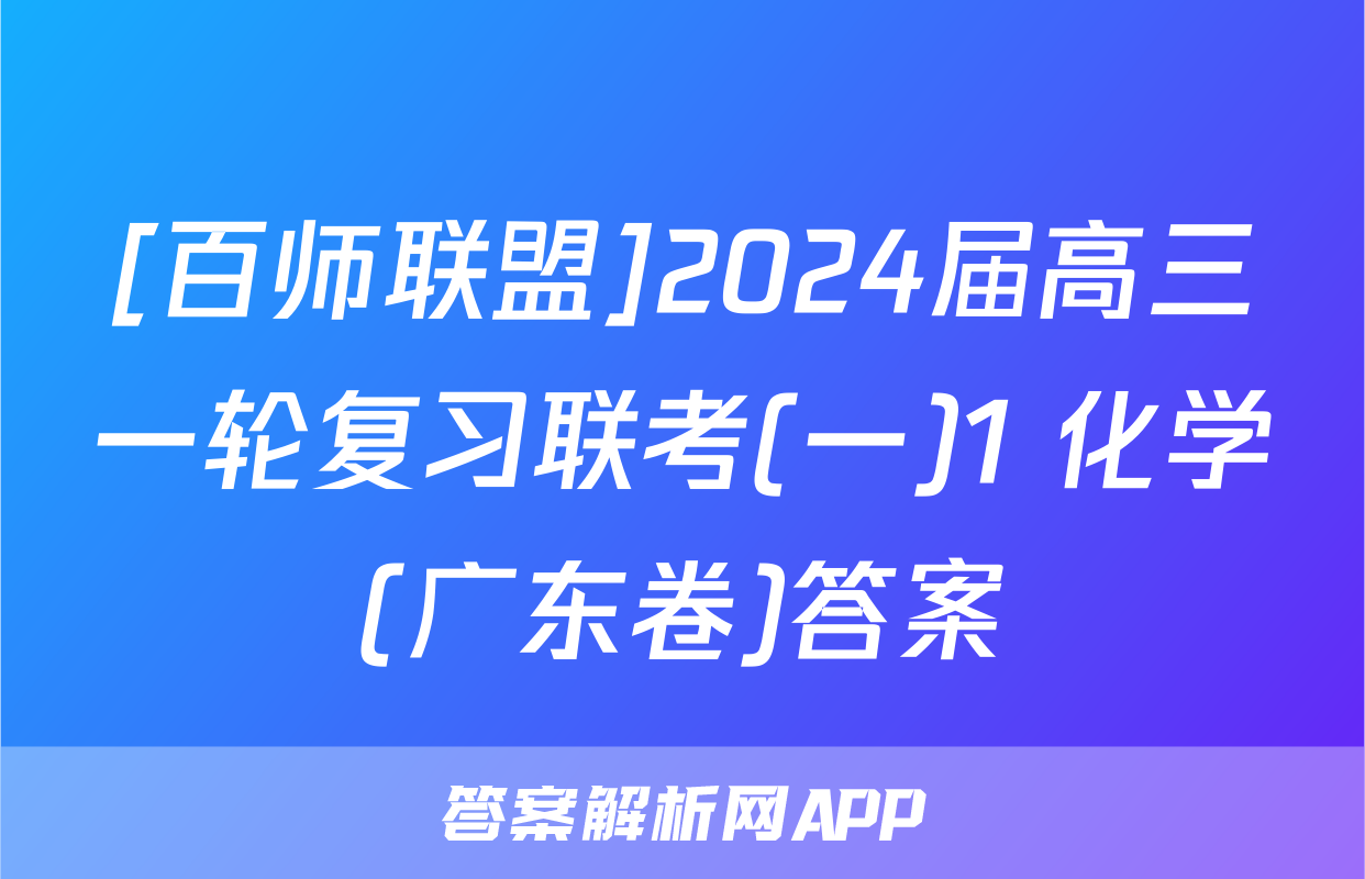 [百师联盟]2024届高三一轮复习联考(一)1 化学(广东卷)答案