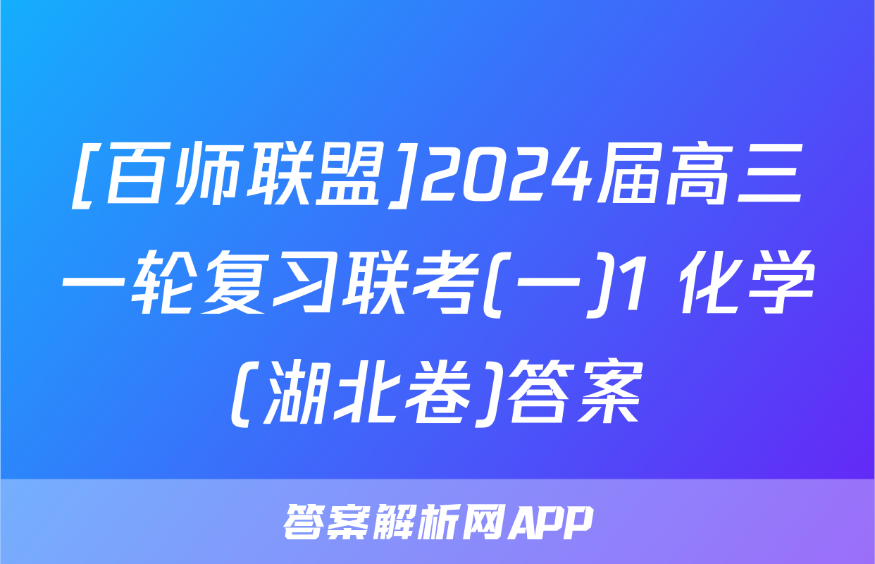 [百师联盟]2024届高三一轮复习联考(一)1 化学(湖北卷)答案