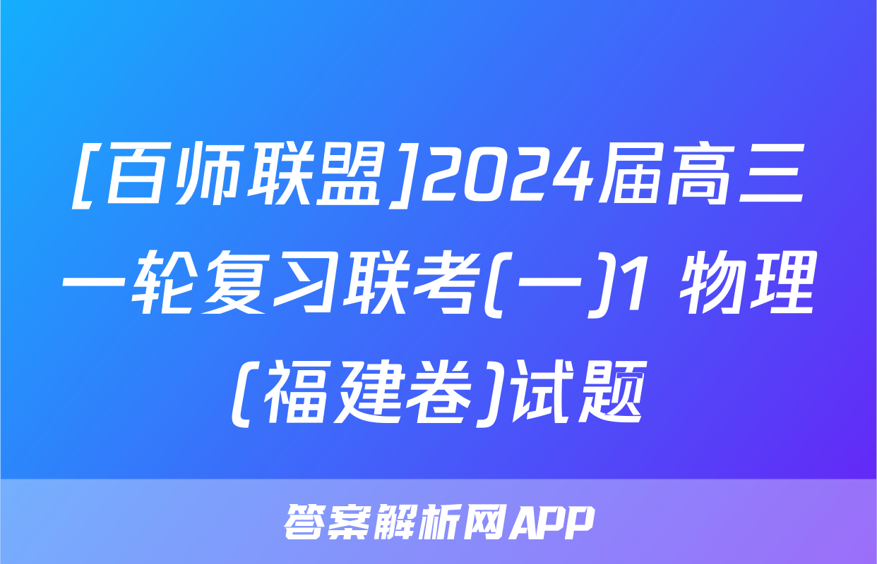[百师联盟]2024届高三一轮复习联考(一)1 物理(福建卷)试题