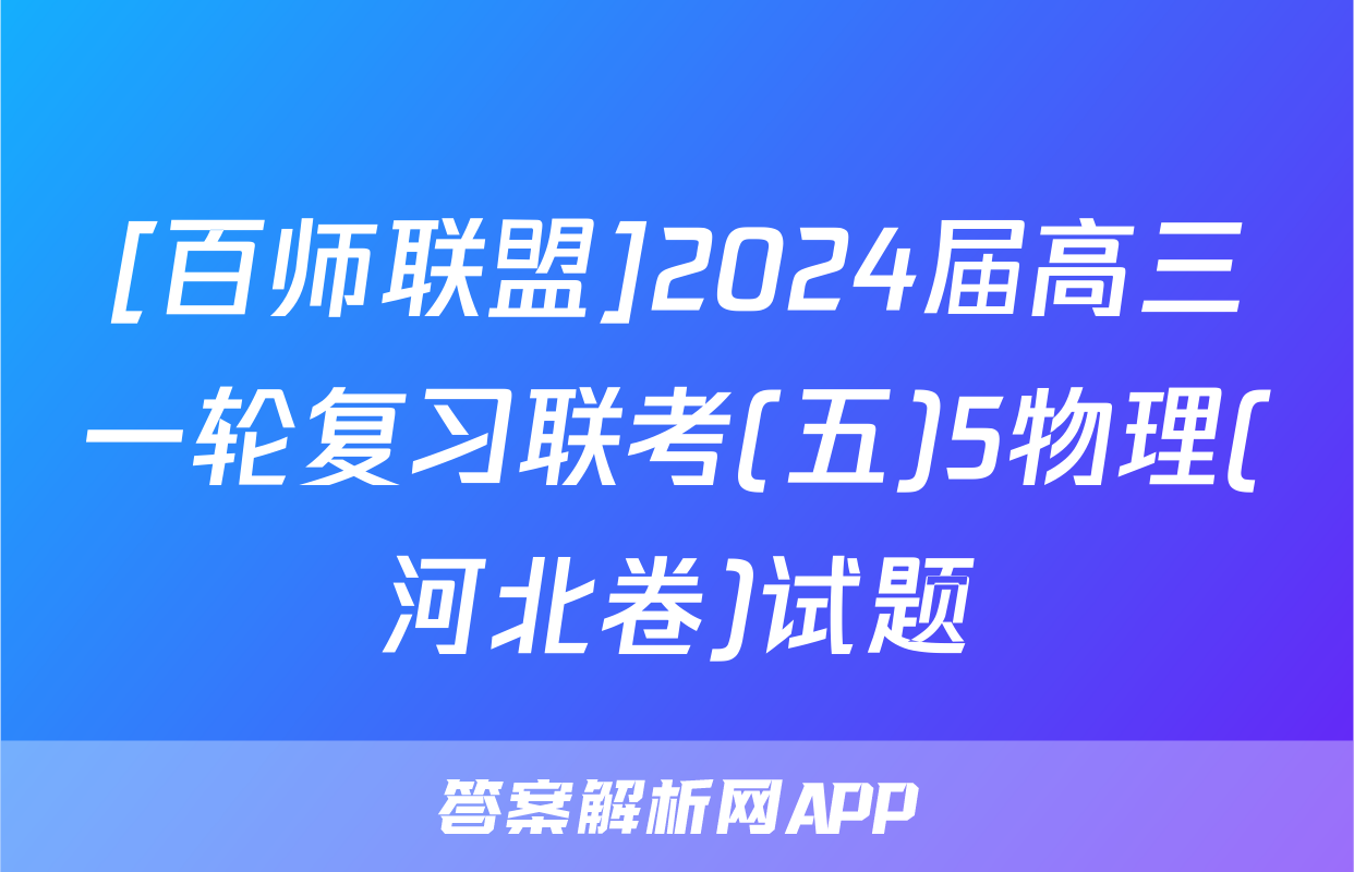 [百师联盟]2024届高三一轮复习联考(五)5物理(河北卷)试题