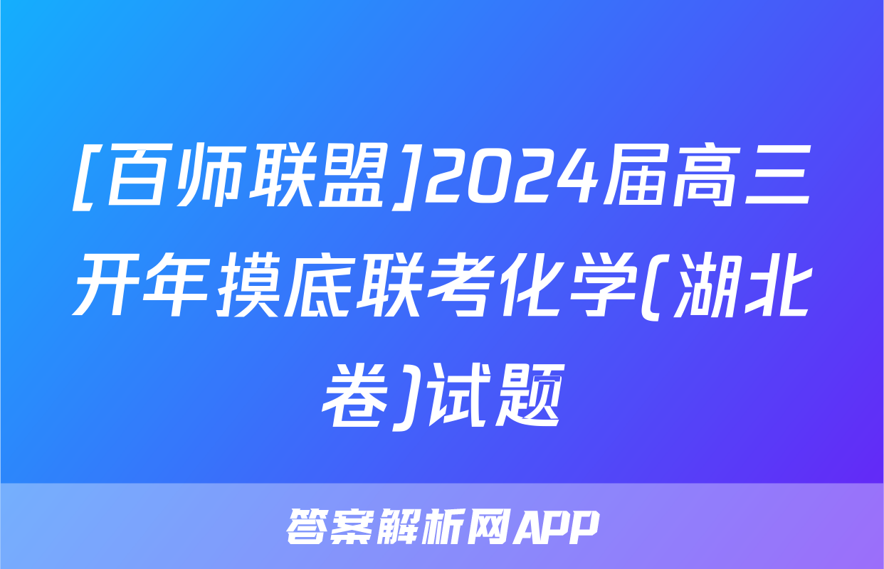 [百师联盟]2024届高三开年摸底联考化学(湖北卷)试题