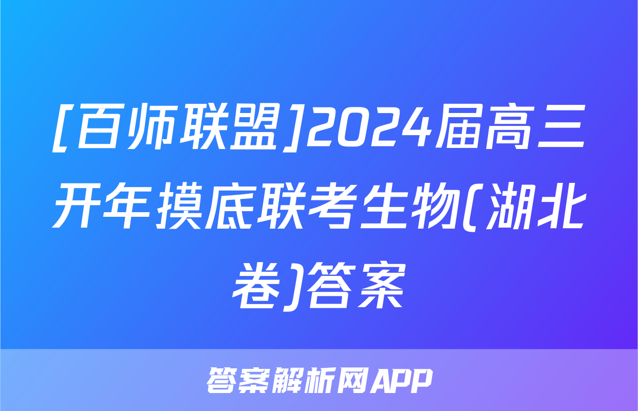 [百师联盟]2024届高三开年摸底联考生物(湖北卷)答案