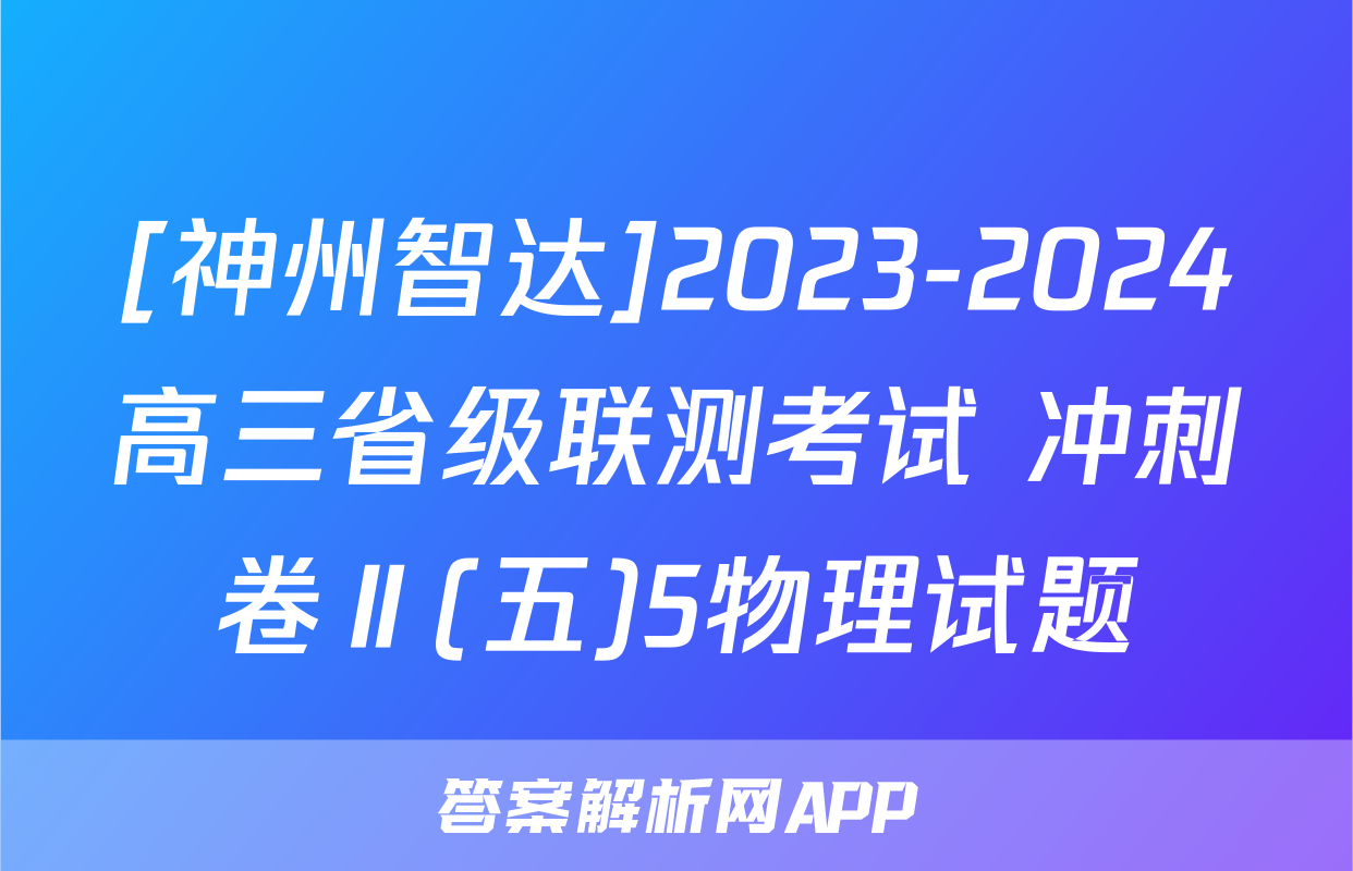 [神州智达]2023-2024高三省级联测考试 冲刺卷Ⅱ(五)5物理试题