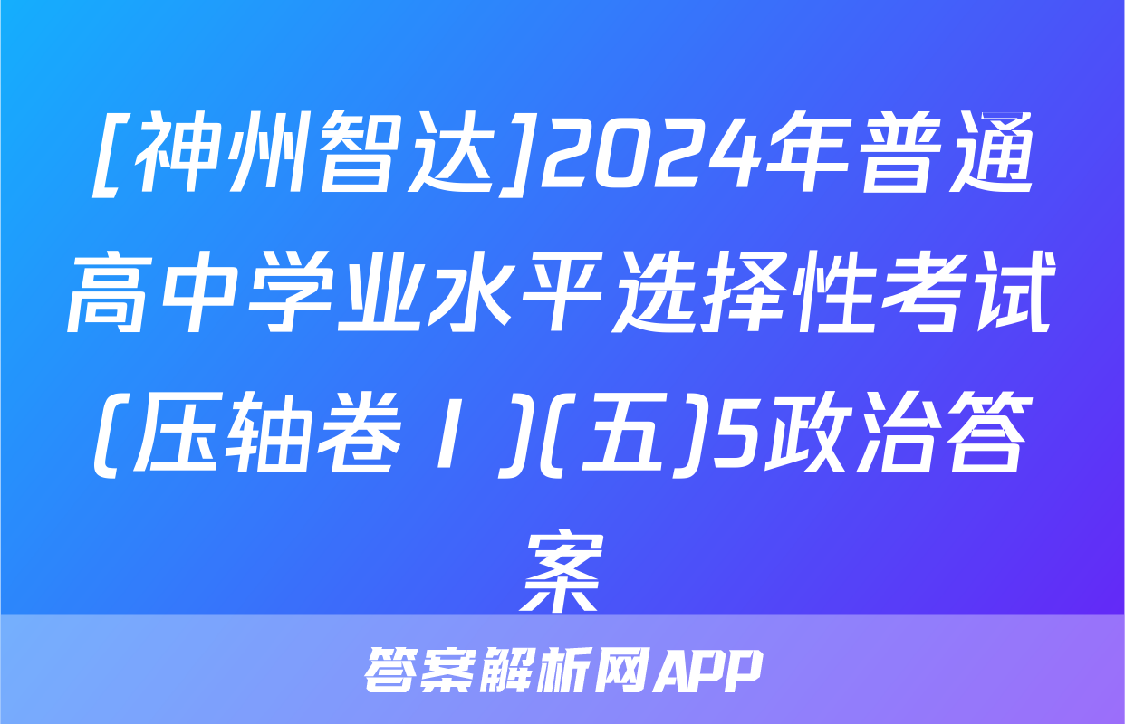 [神州智达]2024年普通高中学业水平选择性考试(压轴卷Ⅰ)(五)5政治答案