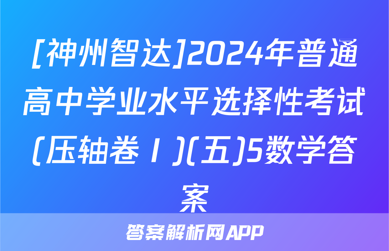 [神州智达]2024年普通高中学业水平选择性考试(压轴卷Ⅰ)(五)5数学答案
