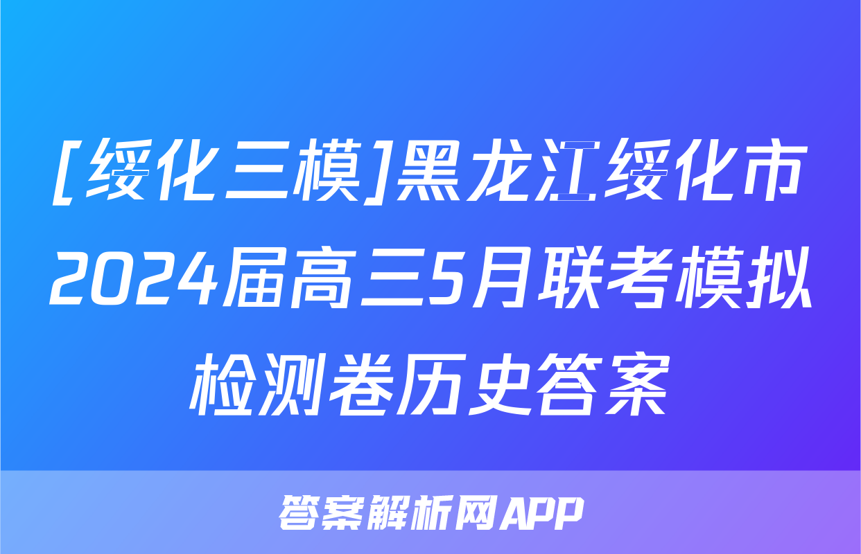 [绥化三模]黑龙江绥化市2024届高三5月联考模拟检测卷历史答案