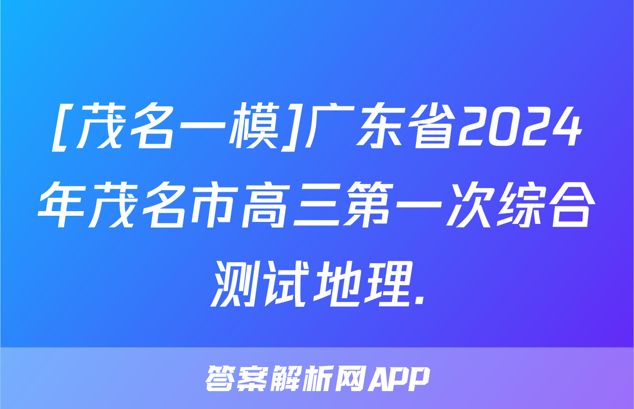 [茂名一模]广东省2024年茂名市高三第一次综合测试地理.