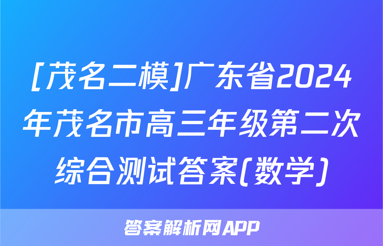 [茂名二模]广东省2024年茂名市高三年级第二次综合测试答案(数学)