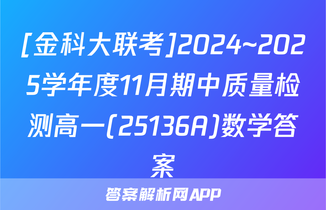 [金科大联考]2024~2025学年度11月期中质量检测高一(25136A)数学答案