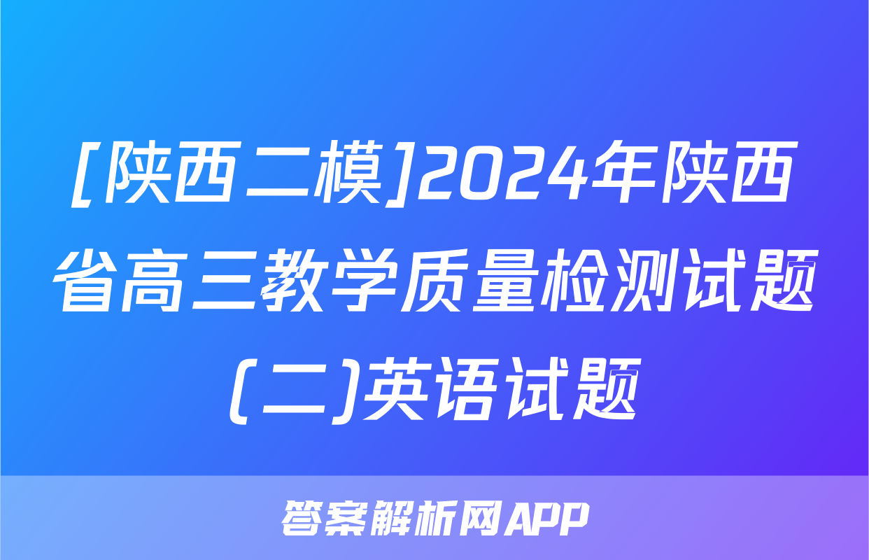 [陕西二模]2024年陕西省高三教学质量检测试题(二)英语试题