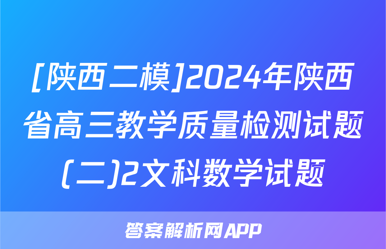 [陕西二模]2024年陕西省高三教学质量检测试题(二)2文科数学试题