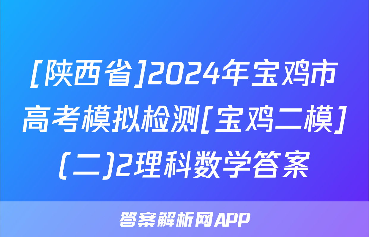 [陕西省]2024年宝鸡市高考模拟检测[宝鸡二模](二)2理科数学答案