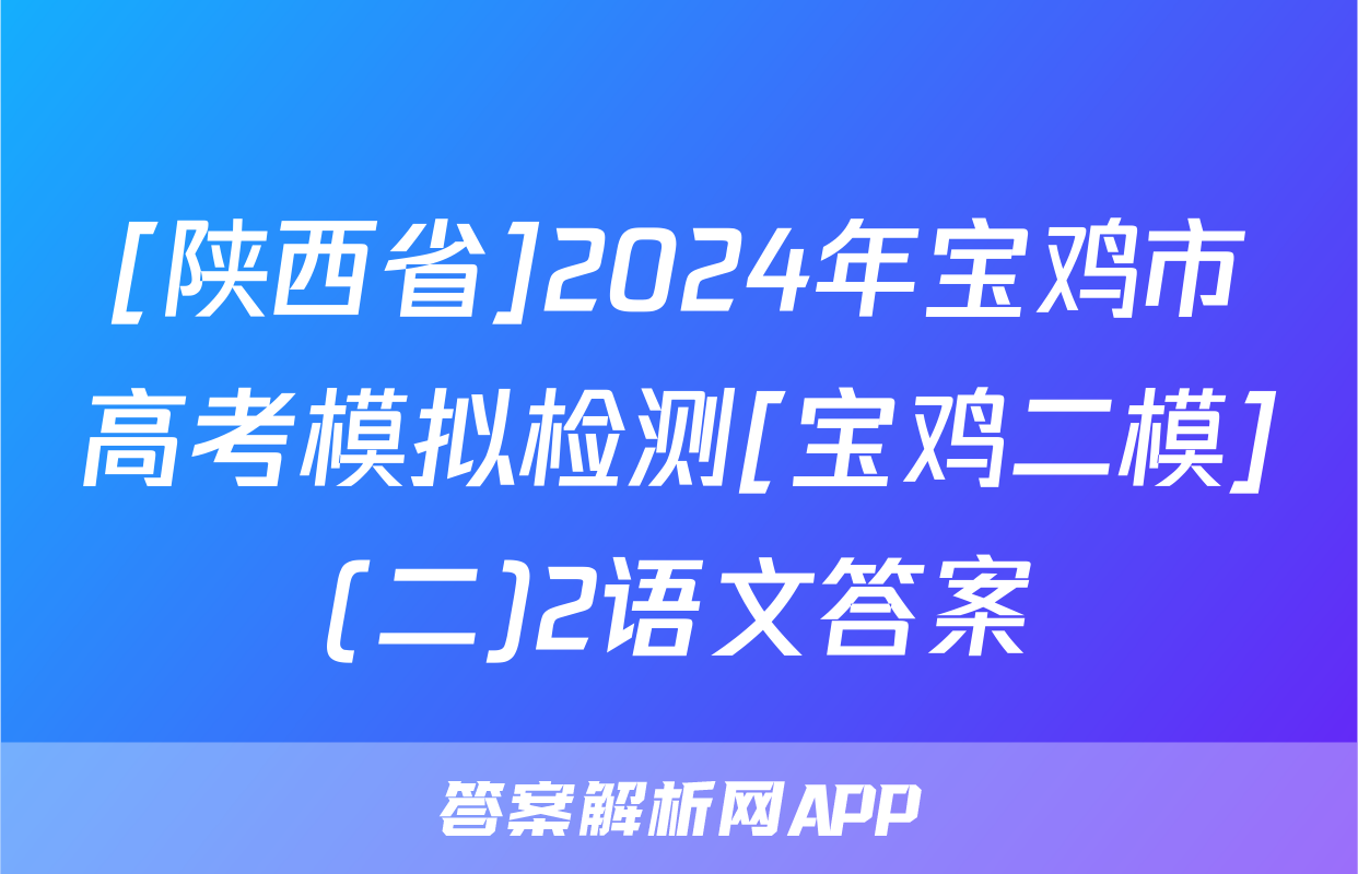 [陕西省]2024年宝鸡市高考模拟检测[宝鸡二模](二)2语文答案
