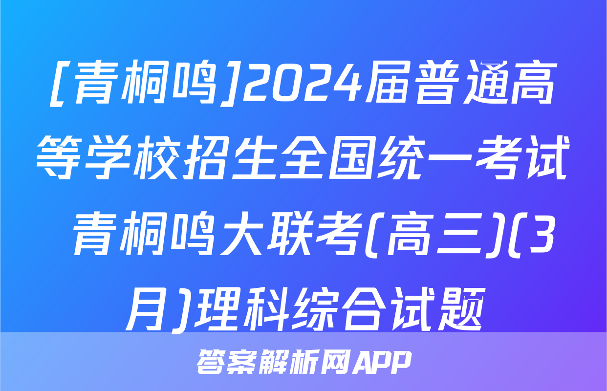 [青桐鸣]2024届普通高等学校招生全国统一考试 青桐鸣大联考(高三)(3月)理科综合试题