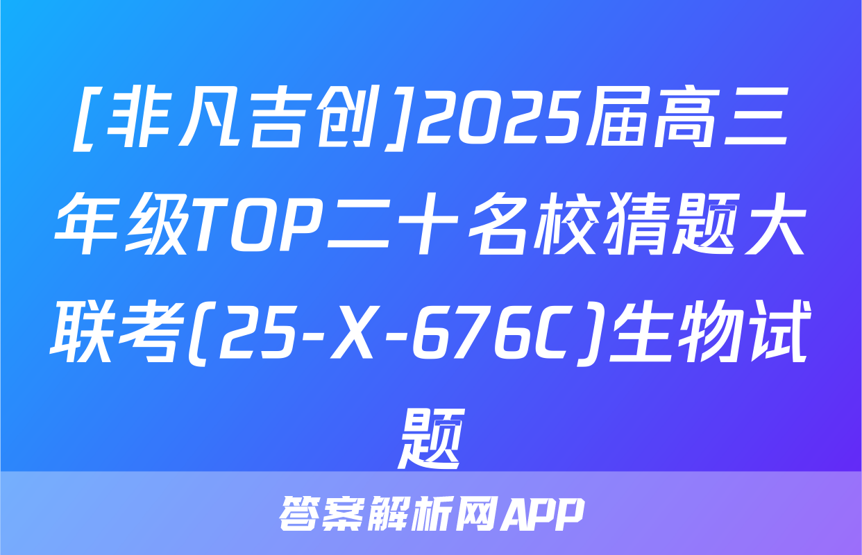 [非凡吉创]2025届高三年级TOP二十名校猜题大联考(25-X-676C)生物试题