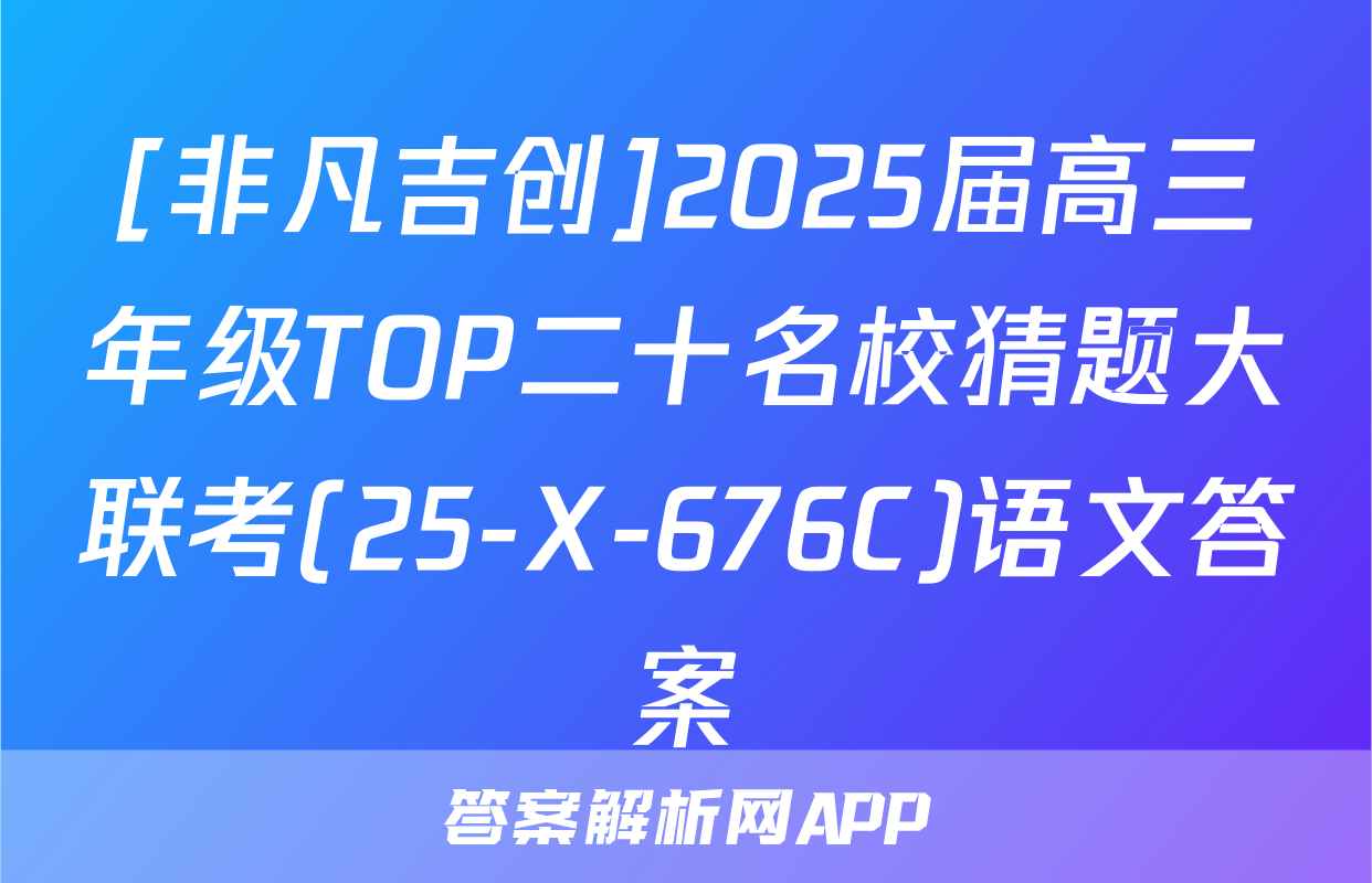 [非凡吉创]2025届高三年级TOP二十名校猜题大联考(25-X-676C)语文答案