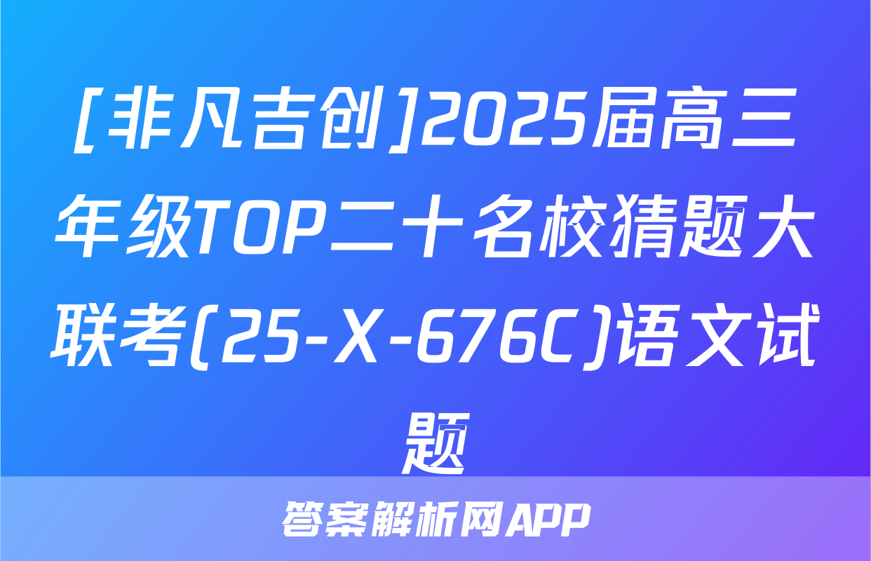 [非凡吉创]2025届高三年级TOP二十名校猜题大联考(25-X-676C)语文试题
