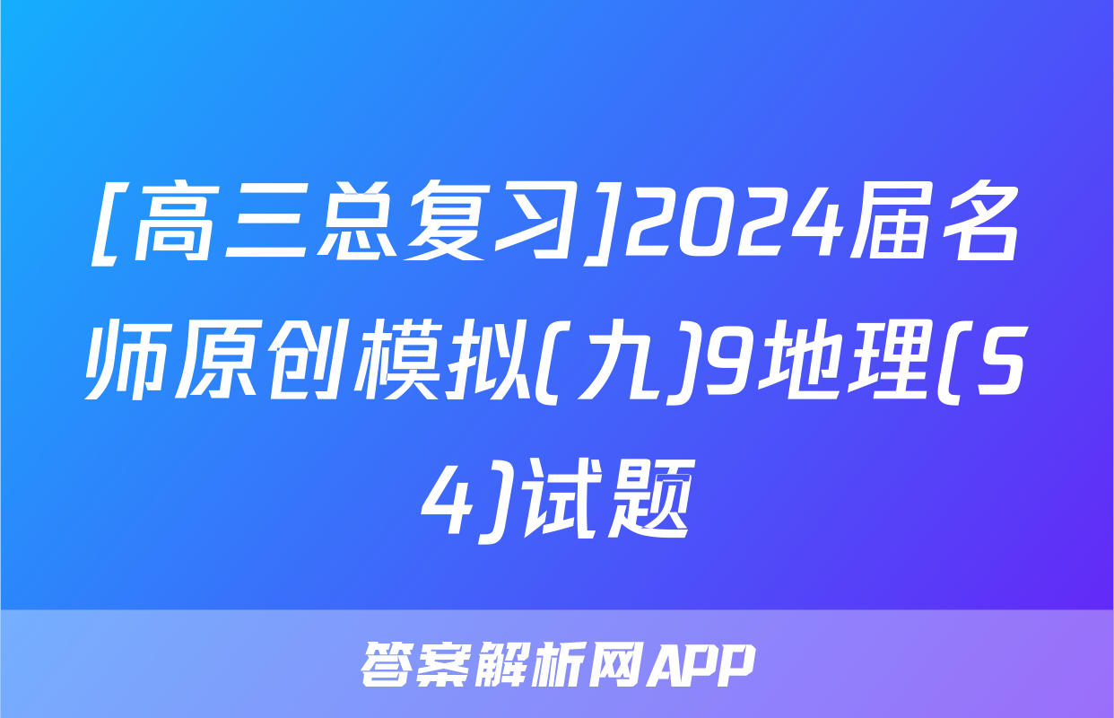 [高三总复习]2024届名师原创模拟(九)9地理(S4)试题