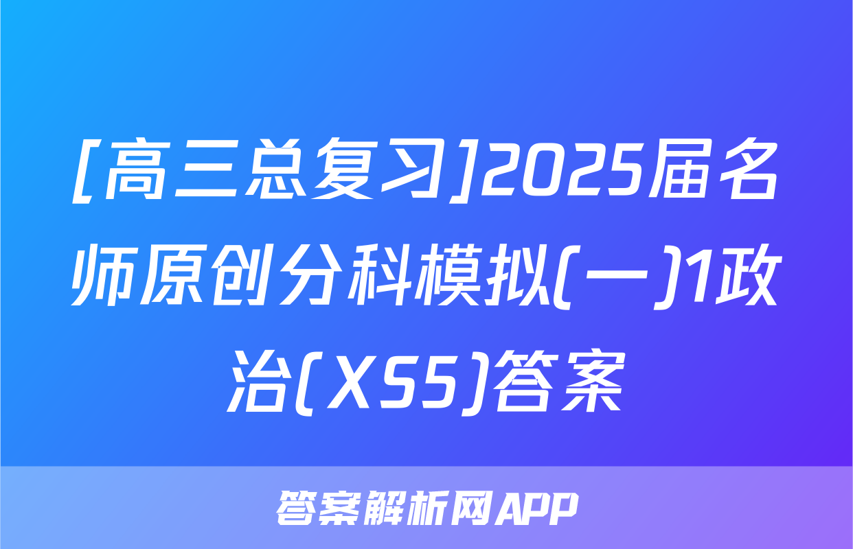 [高三总复习]2025届名师原创分科模拟(一)1政治(XS5)答案
