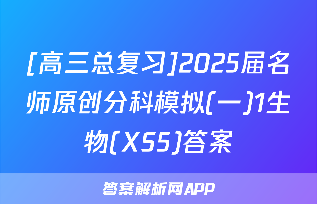 [高三总复习]2025届名师原创分科模拟(一)1生物(XS5)答案