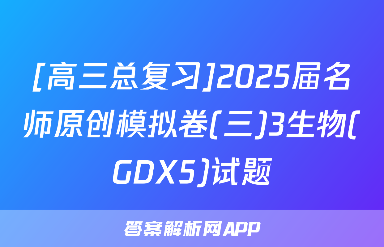 [高三总复习]2025届名师原创模拟卷(三)3生物(GDX5)试题