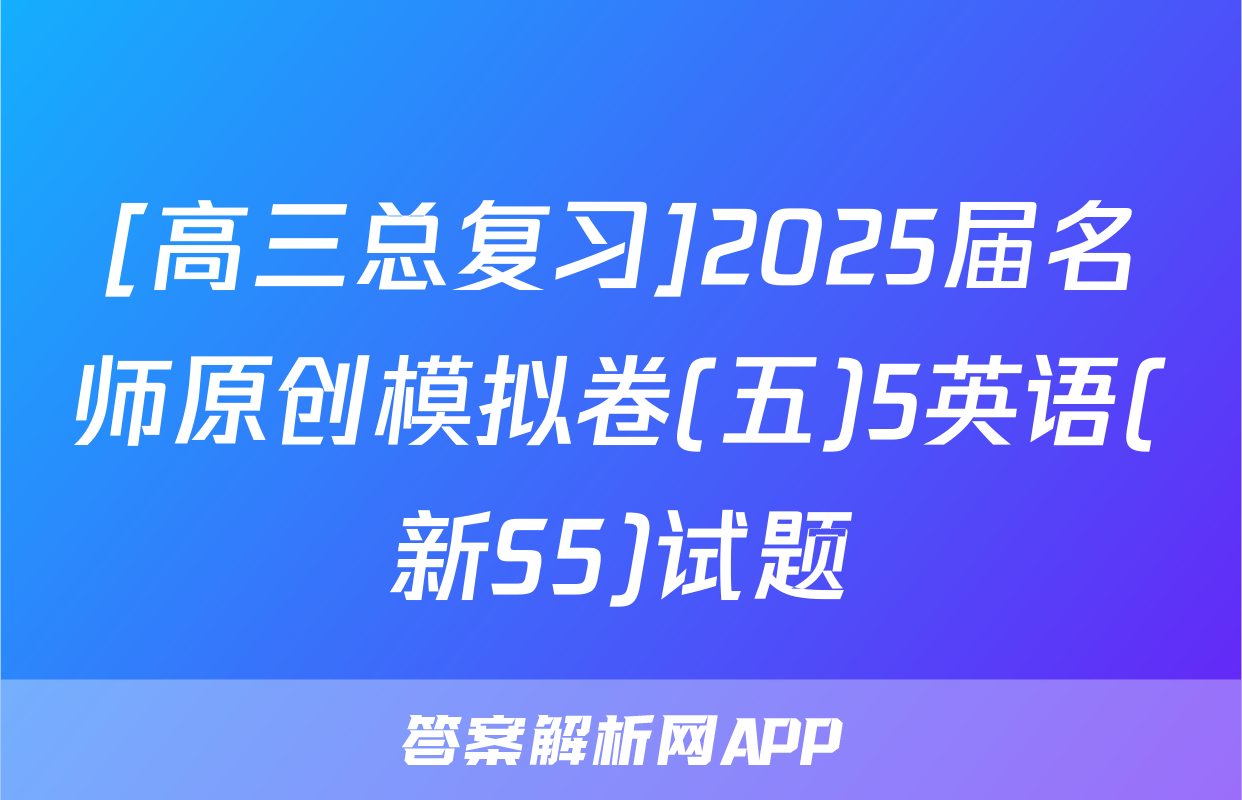 [高三总复习]2025届名师原创模拟卷(五)5英语(新S5)试题