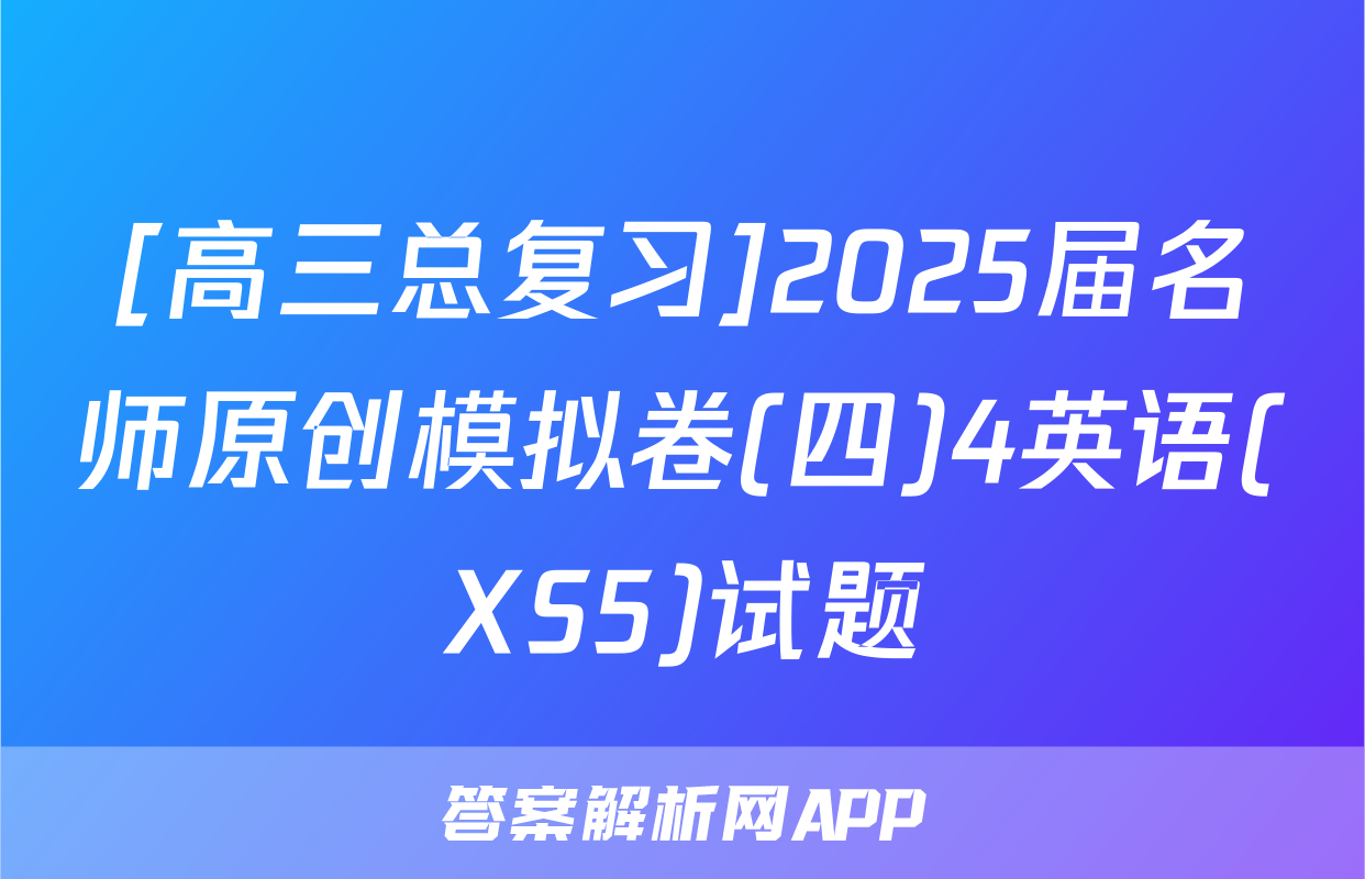 [高三总复习]2025届名师原创模拟卷(四)4英语(XS5)试题