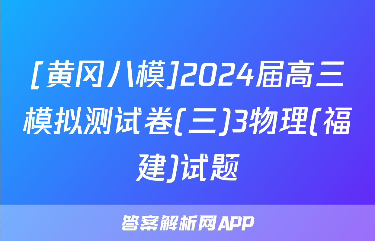 [黄冈八模]2024届高三模拟测试卷(三)3物理(福建)试题