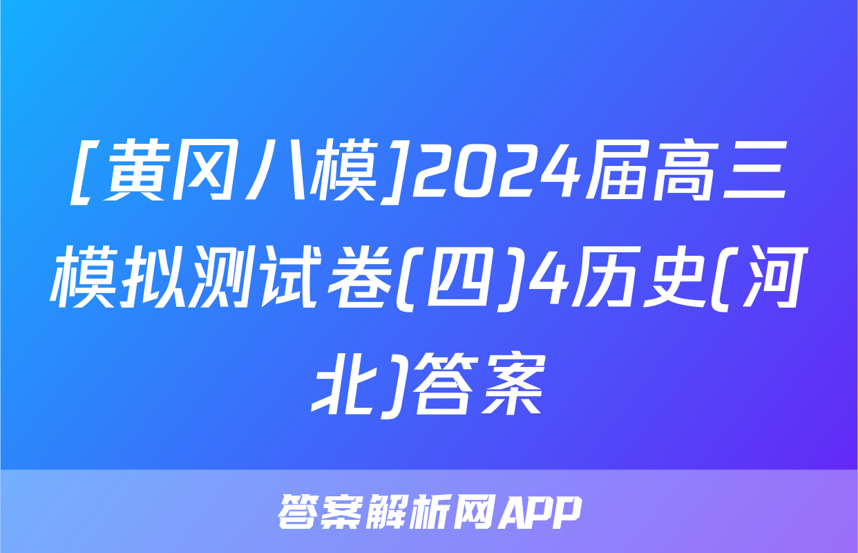 [黄冈八模]2024届高三模拟测试卷(四)4历史(河北)答案