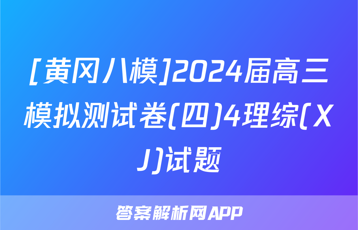 [黄冈八模]2024届高三模拟测试卷(四)4理综(XJ)试题