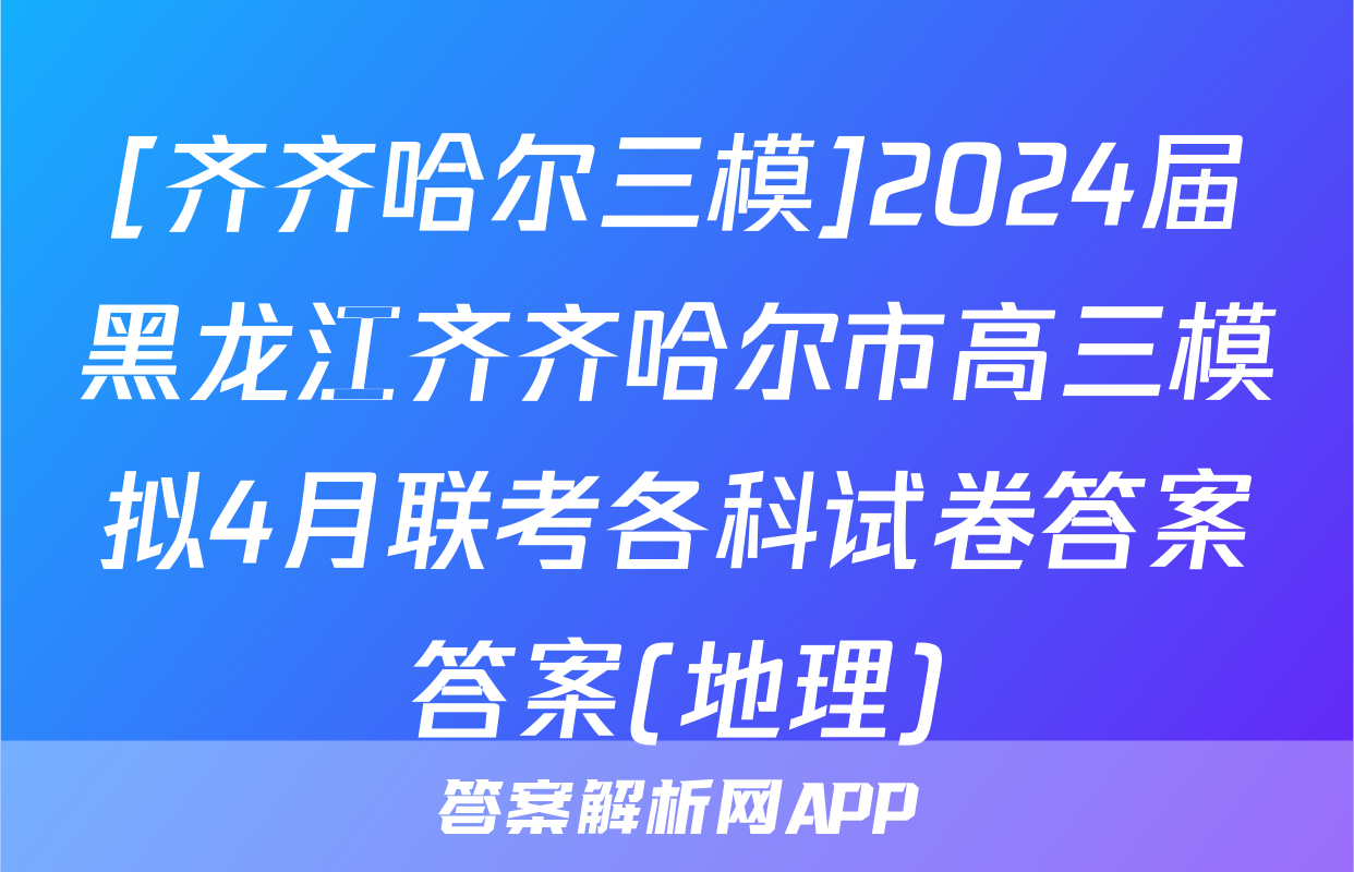 [齐齐哈尔三模]2024届黑龙江齐齐哈尔市高三模拟4月联考各科试卷答案答案(地理)