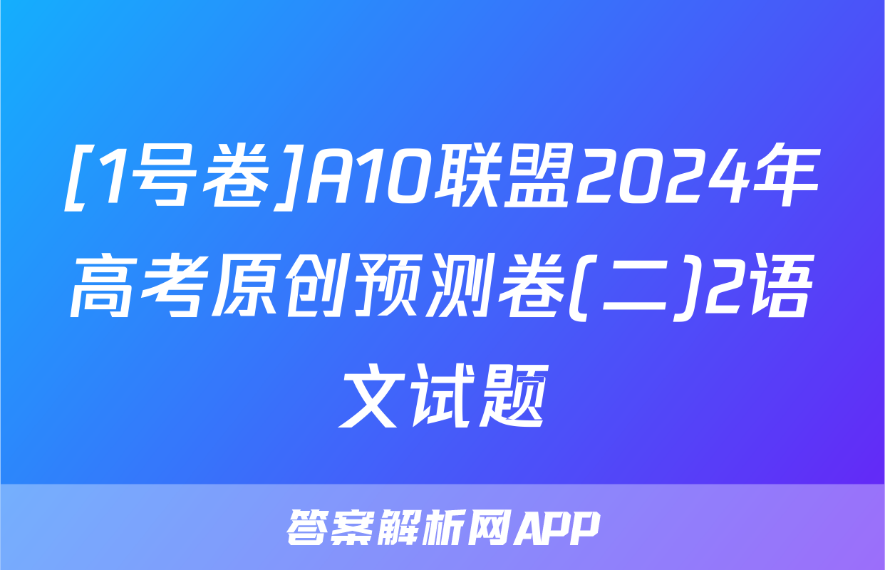 [1号卷]A10联盟2024年高考原创预测卷(二)2语文试题