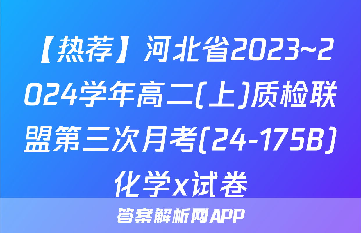 【热荐】河北省2023~2024学年高二(上)质检联盟第三次月考(24-175B)化学x试卷