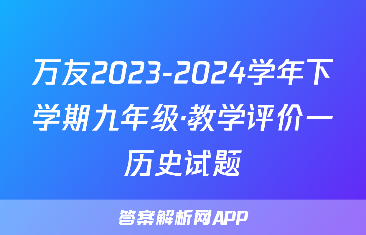 万友2023-2024学年下学期九年级·教学评价一历史试题