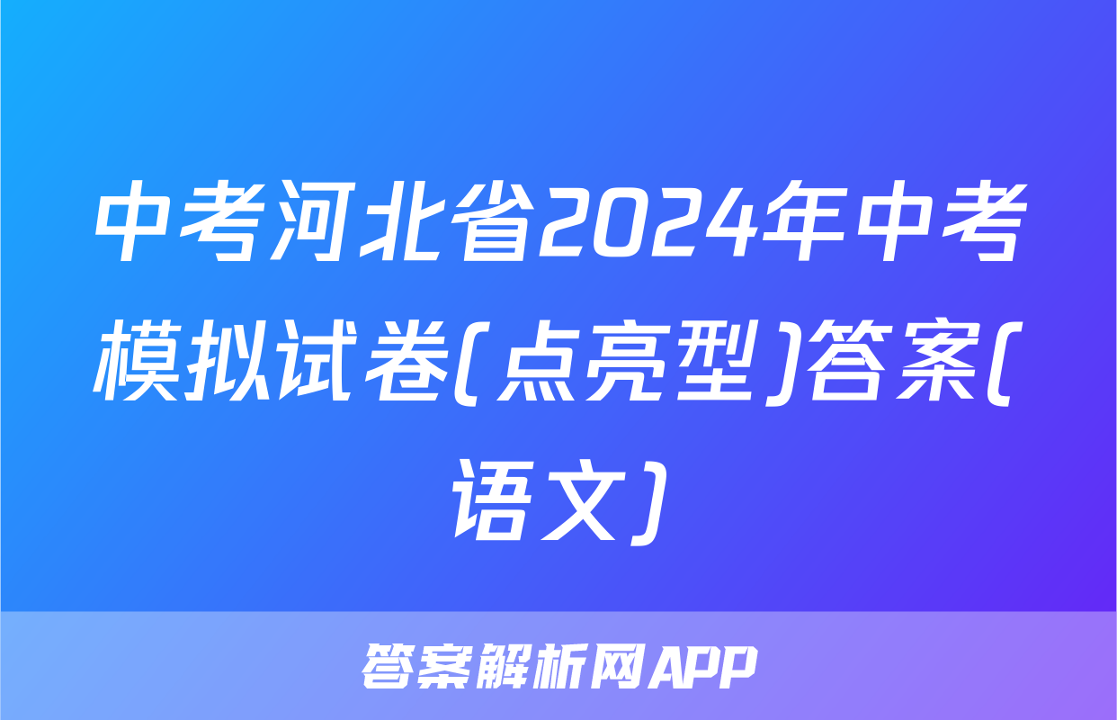 中考河北省2024年中考模拟试卷(点亮型)答案(语文)