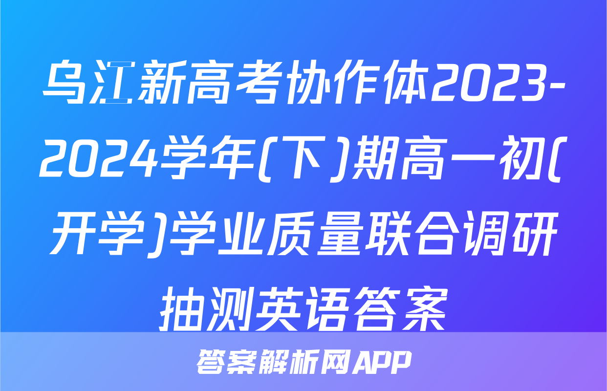 乌江新高考协作体2023-2024学年(下)期高一初(开学)学业质量联合调研抽测英语答案