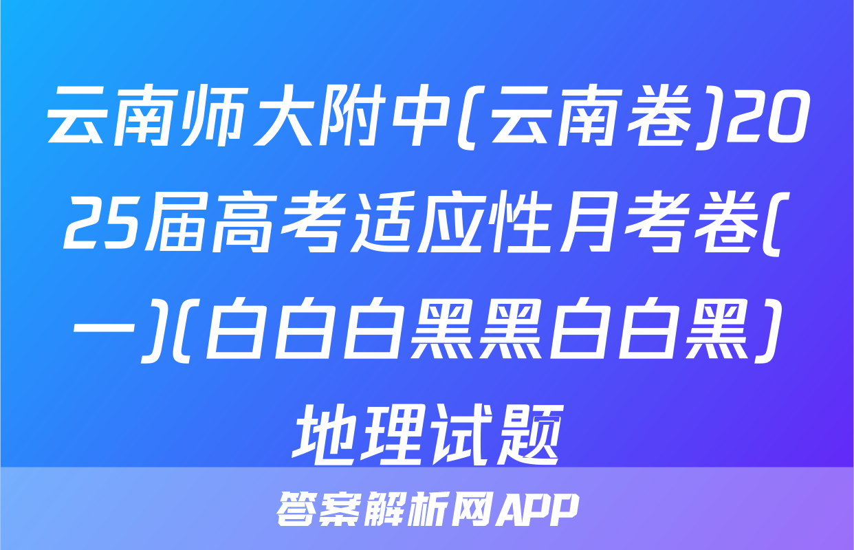 云南师大附中(云南卷)2025届高考适应性月考卷(一)(白白白黑黑白白黑)地理试题