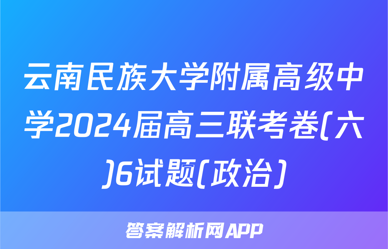 云南民族大学附属高级中学2024届高三联考卷(六)6试题(政治)