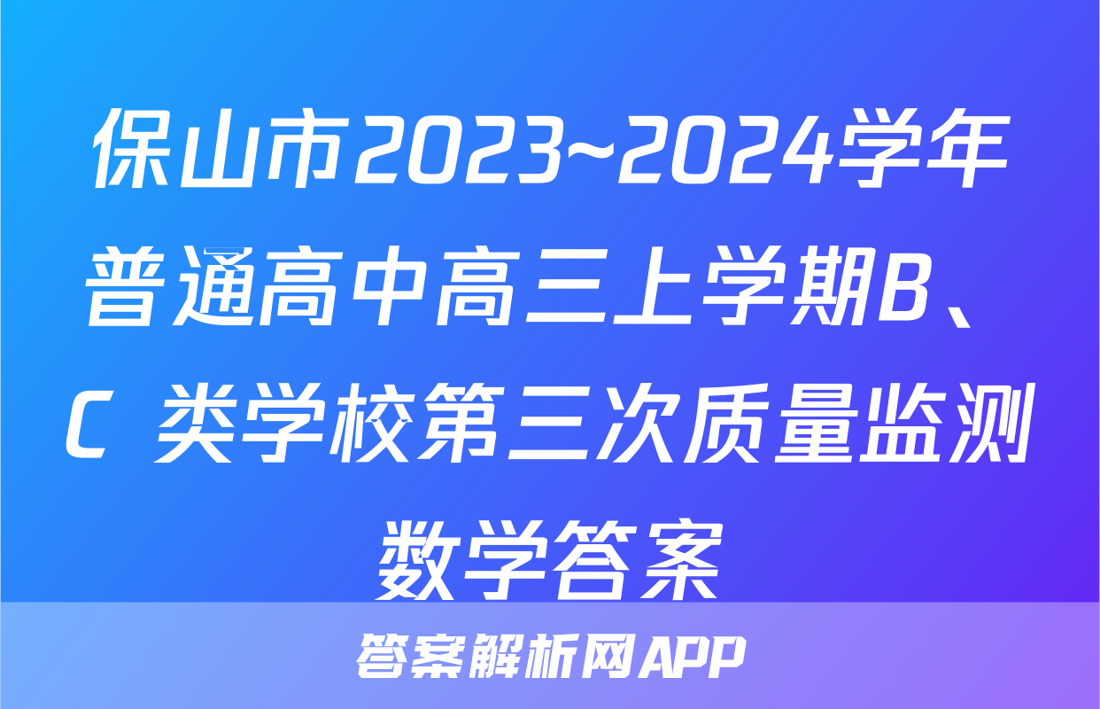 保山市2023~2024学年普通高中高三上学期B、C 类学校第三次质量监测数学答案