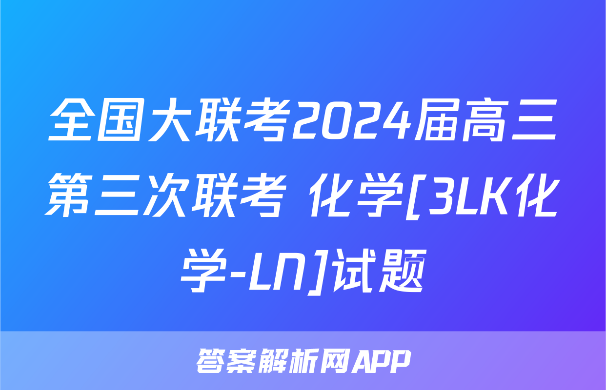 全国大联考2024届高三第三次联考 化学[3LK化学-LN]试题