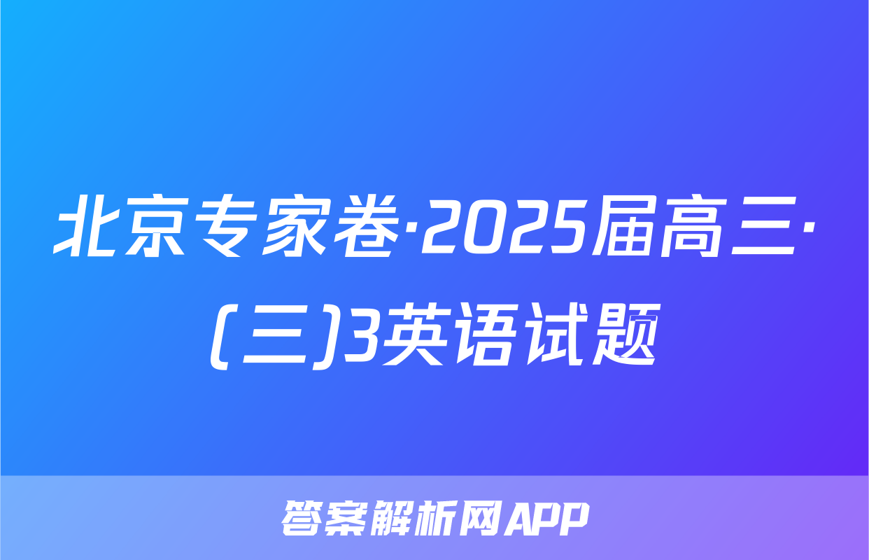 北京专家卷·2025届高三·(三)3英语试题