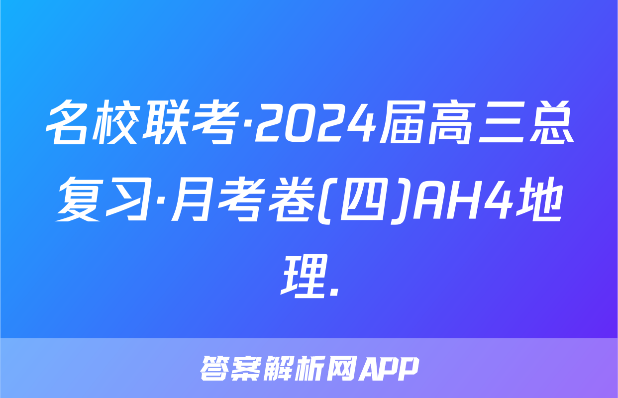 名校联考·2024届高三总复习·月考卷(四)AH4地理.