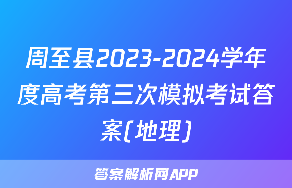 周至县2023-2024学年度高考第三次模拟考试答案(地理)