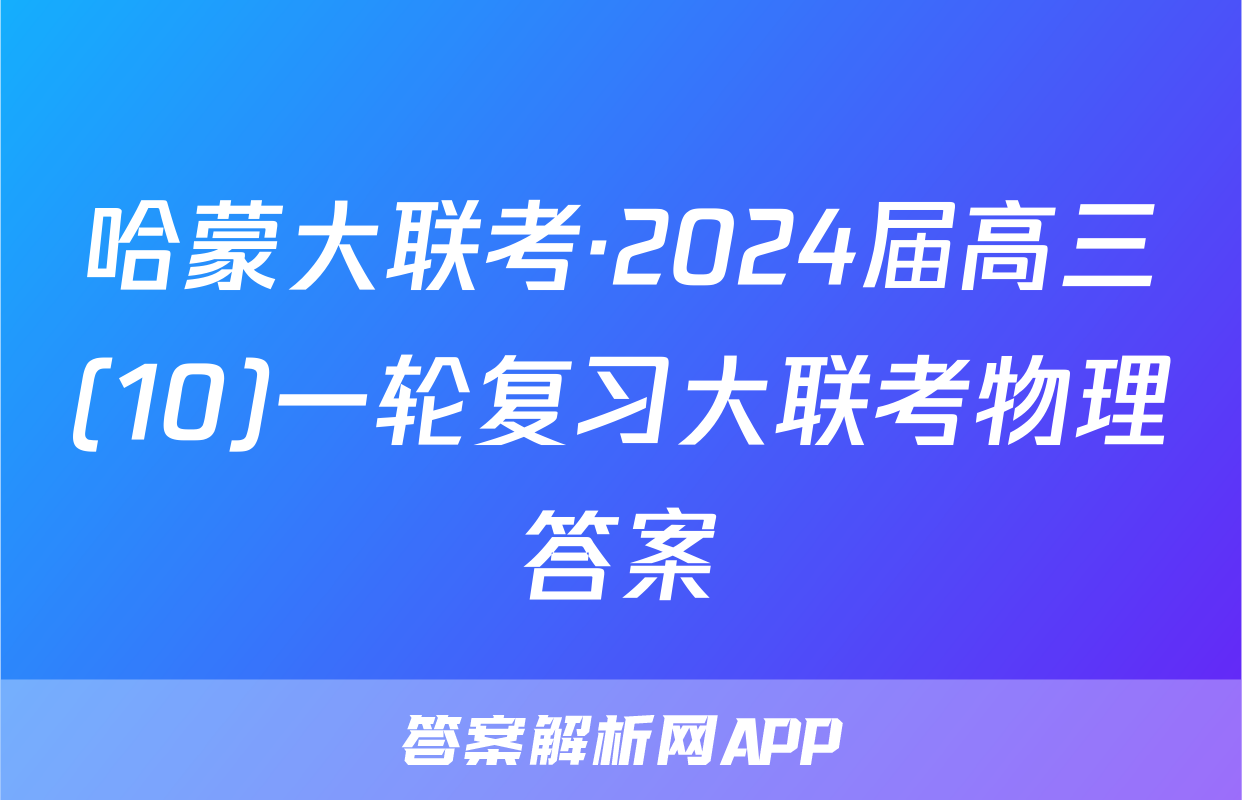 哈蒙大联考·2024届高三(10)一轮复习大联考物理答案