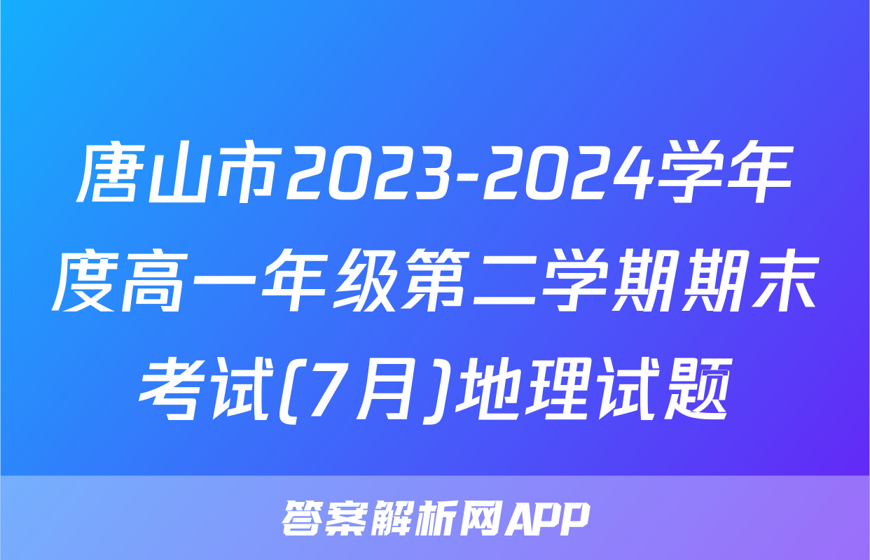 唐山市2023-2024学年度高一年级第二学期期末考试(7月)地理试题