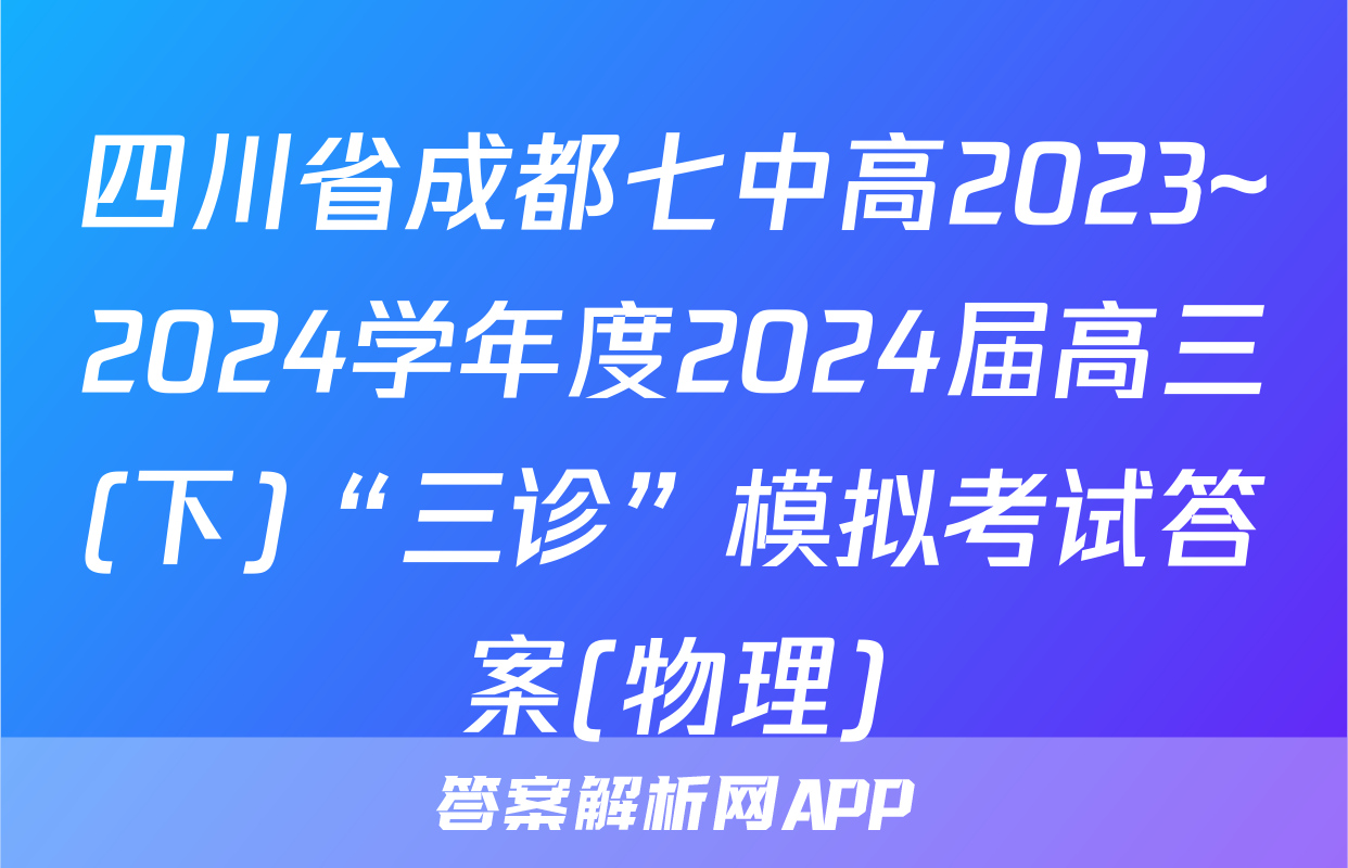 四川省成都七中高2023~2024学年度2024届高三(下)“三诊”模拟考试答案(物理)