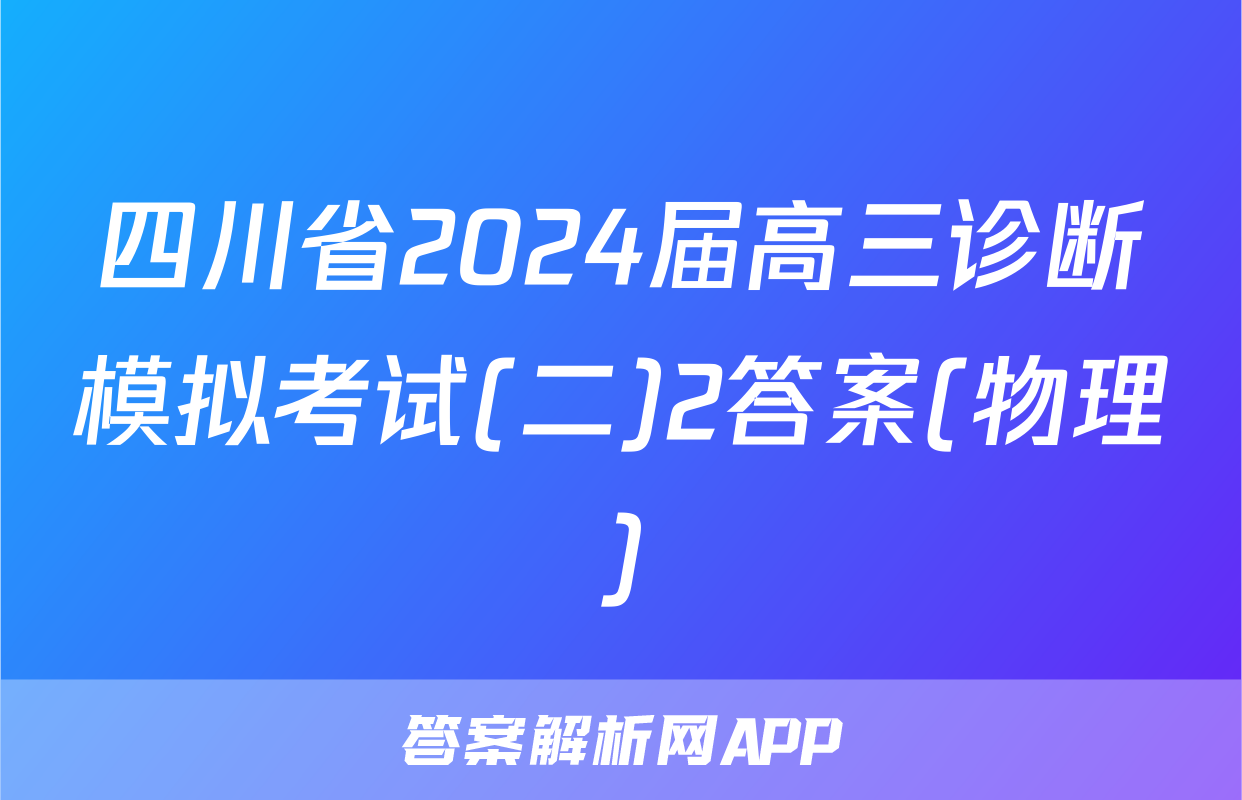 四川省2024届高三诊断模拟考试(二)2答案(物理)
