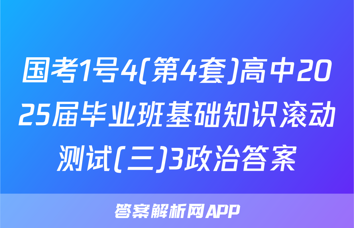 国考1号4(第4套)高中2025届毕业班基础知识滚动测试(三)3政治答案