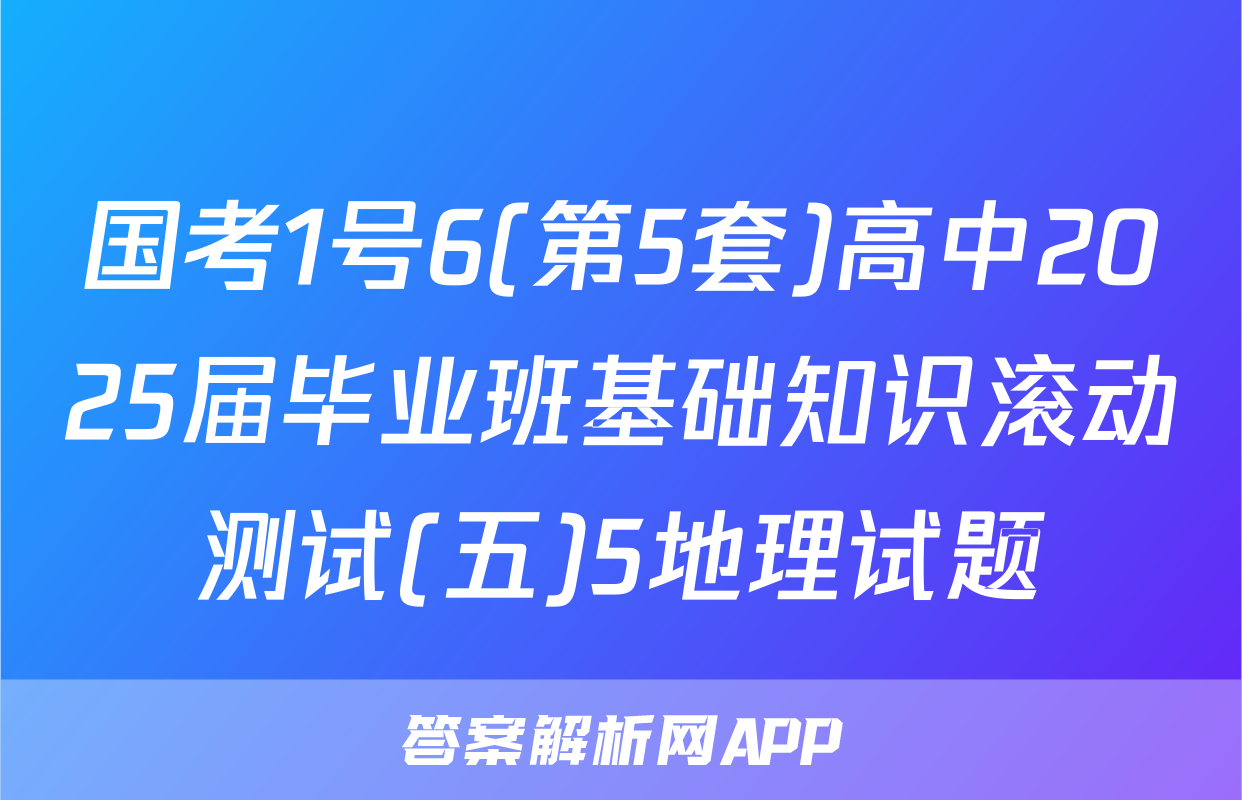 国考1号6(第5套)高中2025届毕业班基础知识滚动测试(五)5地理试题